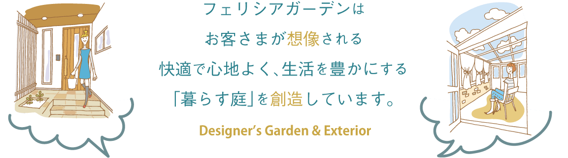 フェリシアガーデンは お客さまが想像される 快適で心地よく、生活を豊かにする 「暮らす庭」を創造しています。