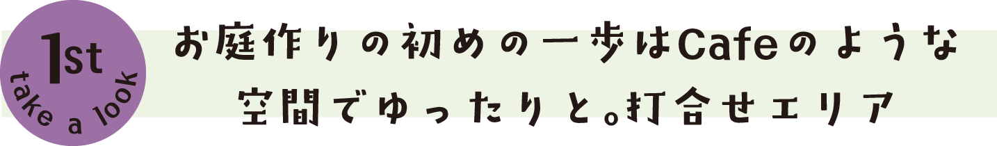 お庭作りの初めの一歩はCafeのような空間でゆったりと。打合せエリア